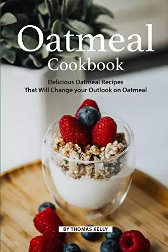 Oatmeal Cookbook: Delicious Oatmeal Recipes That Will Change your Outlook on Oatmeal