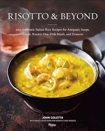 Risotto and Beyond: 100 Authentic Italian Rice Recipes for Antipasti, Soups, Salads, Risotti, One-Dish Meals, and Desserts