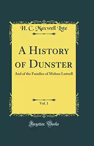 A History of Dunster, Vol. 1: And of the Families of Mohun Luttrell (Classic Reprint)