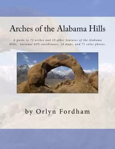 Arches of the Alabama Hills: A guide to 72 arches and 23 other features of the Alabama Hills. Includes GPS coordinates, 10 maps, and 71 color photos.