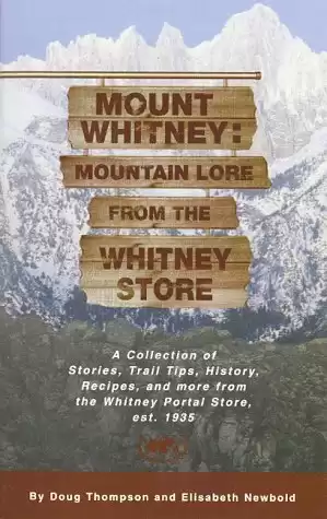 Mount Whitney: Mountain Lore from the Whitney Store: A Collection of Stories, Trail Tips, History, Recipes, and More from the Whitney Portal Store, Est. 1935