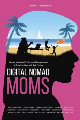 Digital Nomad Moms: Women who Carved Out Successful Remote Careers to Travel the World with their Children